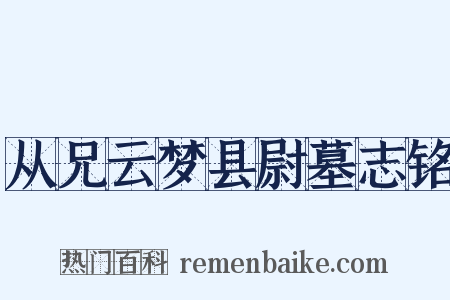 从兄云梦县尉墓志铭是什么意思的图片